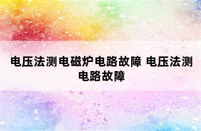 电压法测电磁炉电路故障 电压法测电路故障